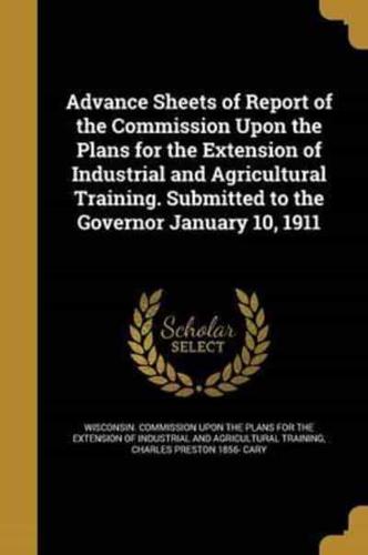 Advance Sheets of Report of the Commission Upon the Plans for the Extension of Industrial and Agricultural Training. Submitted to the Governor January 10, 1911