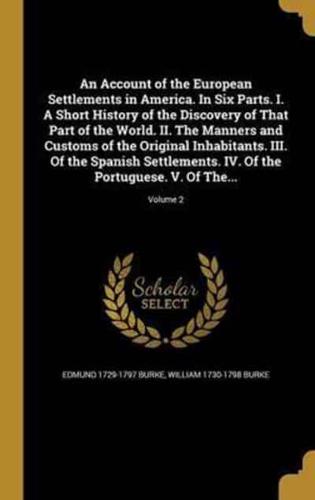 An Account of the European Settlements in America. In Six Parts. I. A Short History of the Discovery of That Part of the World. II. The Manners and Customs of the Original Inhabitants. III. Of the Spanish Settlements. IV. Of the Portuguese. V. Of The...; V