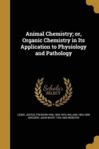 Animal Chemistry; or, Organic Chemistry in Its Application to Physiology and Pathology