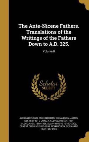 The Ante-Nicene Fathers. Translations of the Writings of the Fathers Down to A.D. 325.; Volume 8