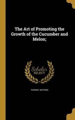 The Art of Promoting the Growth of the Cucumber and Melon;