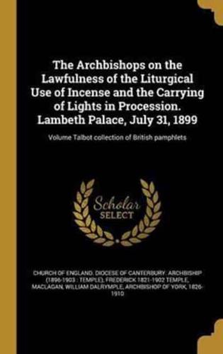 The Archbishops on the Lawfulness of the Liturgical Use of Incense and the Carrying of Lights in Procession. Lambeth Palace, July 31, 1899; Volume Talbot Collection of British Pamphlets