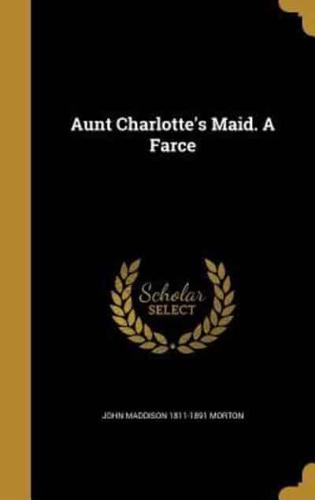 Aunt Charlotte's Maid. A Farce