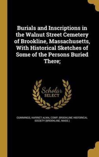 Burials and Inscriptions in the Walnut Street Cemetery of Brookline, Massachusetts, With Historical Sketches of Some of the Persons Buried There;