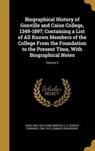 Biographical History of Gonville and Caius College, 1349-1897; Containing a List of All Known Members of the College From the Foundation to the Present Time, With Biographical Notes; Volume 2