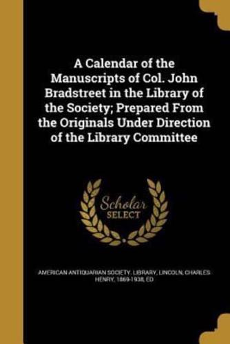A Calendar of the Manuscripts of Col. John Bradstreet in the Library of the Society; Prepared From the Originals Under Direction of the Library Committee