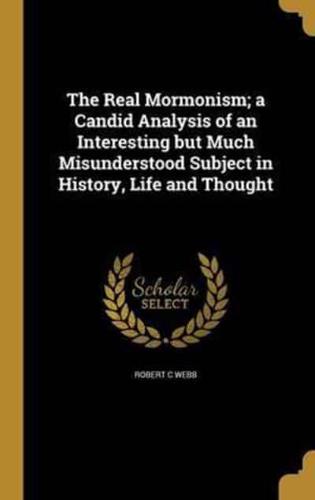 The Real Mormonism; a Candid Analysis of an Interesting but Much Misunderstood Subject in History, Life and Thought