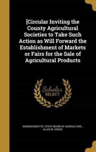 [Circular Inviting the County Agricultural Societies to Take Such Action as Will Forward the Establishment of Markets or Fairs for the Sale of Agricultural Products