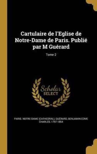 Cartulaire De l'Eglise De Notre-Dame De Paris. Publié Par M Guérard; Tome 2