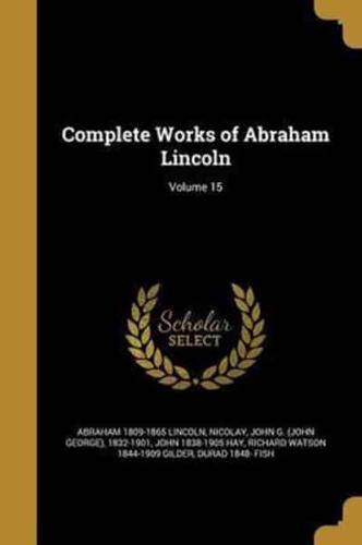 Complete Works of Abraham Lincoln; Volume 15