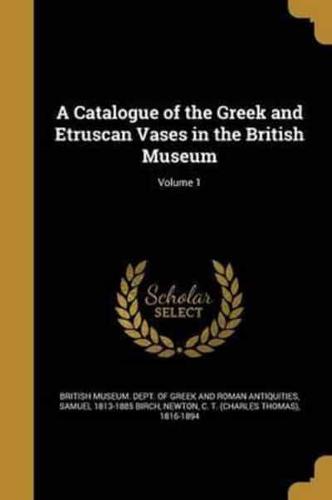 A Catalogue of the Greek and Etruscan Vases in the British Museum; Volume 1