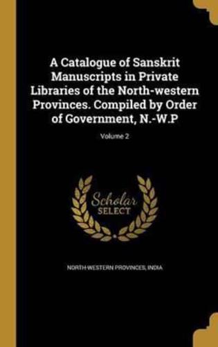 A Catalogue of Sanskrit Manuscripts in Private Libraries of the North-Western Provinces. Compiled by Order of Government, N.-W.P; Volume 2