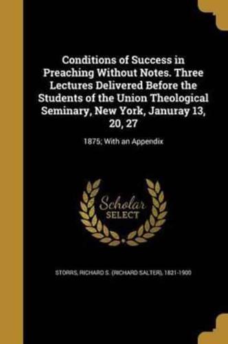 Conditions of Success in Preaching Without Notes. Three Lectures Delivered Before the Students of the Union Theological Seminary, New York, Januray 13, 20, 27