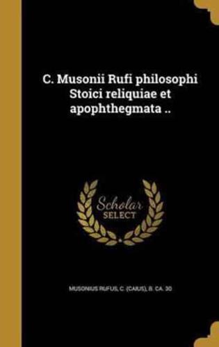 C. Musonii Rufi Philosophi Stoici Reliquiae Et Apophthegmata ..