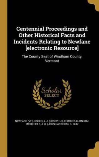 Centennial Proceedings and Other Historical Facts and Incidents Relating to Newfane [Electronic Resource]
