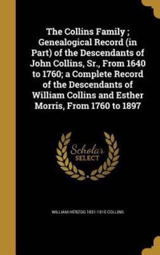 The Collins Family; Genealogical Record (In Part) of the Descendants of John Collins, Sr., From 1640 to 1760; a Complete Record of the Descendants of William Collins and Esther Morris, From 1760 to 1897