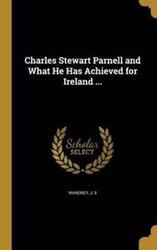 Charles Stewart Parnell and What He Has Achieved for Ireland ...