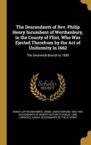 The Descendants of Rev. Philip Henry Incumbent of Worthenbury, in the County of Flint, Who Was Ejected Therefrom by the Act of Uniformity in 1662