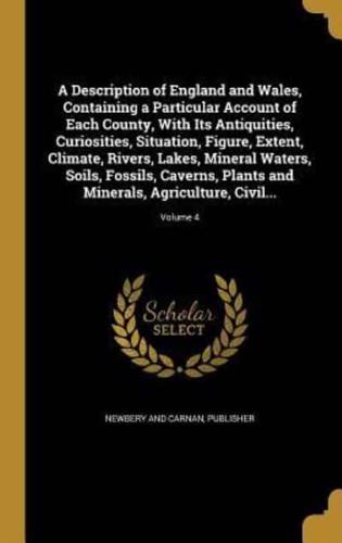 A Description of England and Wales, Containing a Particular Account of Each County, With Its Antiquities, Curiosities, Situation, Figure, Extent, Climate, Rivers, Lakes, Mineral Waters, Soils, Fossils, Caverns, Plants and Minerals, Agriculture, Civil...; V