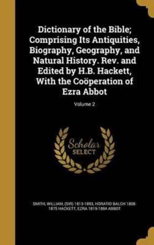 Dictionary of the Bible; Comprising Its Antiquities, Biography, Geography, and Natural History. Rev. And Edited by H.B. Hackett, With the Coöperation of Ezra Abbot; Volume 2