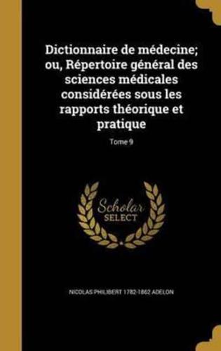 Dictionnaire De Médecine; Ou, Répertoire Général Des Sciences Médicales Considérées Sous Les Rapports Théorique Et Pratique; Tome 9