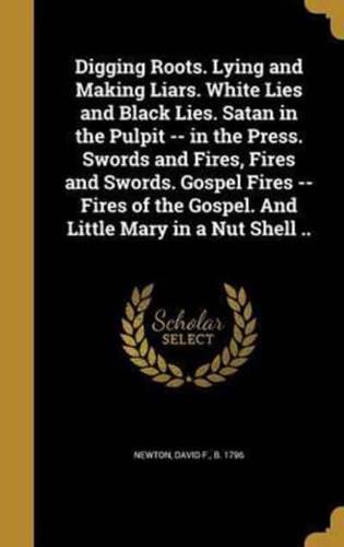 Digging Roots. Lying and Making Liars. White Lies and Black Lies. Satan in the Pulpit -- In the Press. Swords and Fires, Fires and Swords. Gospel Fires -- Fires of the Gospel. And Little Mary in a Nut Shell ..