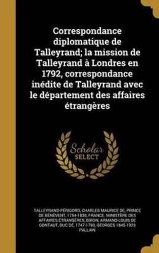 Correspondance Diplomatique De Talleyrand; La Mission De Talleyrand À Londres En 1792, Correspondance Inédite De Talleyrand Avec Le Département Des Affaires Étrangères