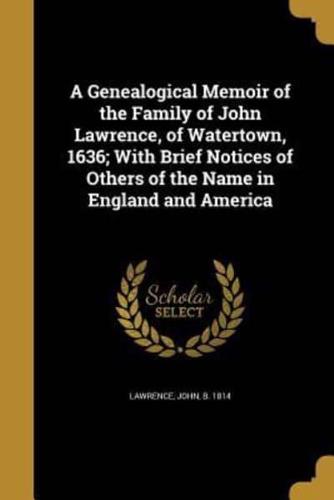 A Genealogical Memoir of the Family of John Lawrence, of Watertown, 1636; With Brief Notices of Others of the Name in England and America