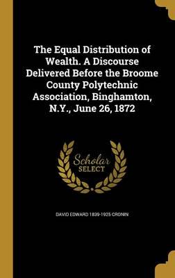 The Equal Distribution of Wealth. A Discourse Delivered Before the Broome County Polytechnic Association, Binghamton, N.Y., June 26, 1872