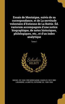 Essais De Montaigne, Suivis De Sa Correspondance, Et De La Servitude Volontaire d'Estienne De La Boétie. Éd. Variorum Accompagnée D'une Notice Biographique, De Notes Historiques, Philologiques, Etc., Et D'un Index Analytique; Tome 1