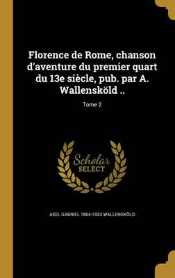 Florence De Rome, Chanson D'aventure Du Premier Quart Du 13E Siècle, Pub. Par A. Wallensköld ..; Tome 2