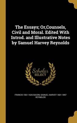 The Essays; Or, Counsels, Civil and Moral. Edited With Introd. And Illustrative Notes by Samuel Harvey Reynolds