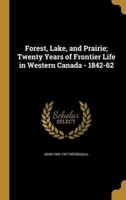 Forest, Lake, and Prairie; Twenty Years of Frontier Life in Western Canada - 1842-62