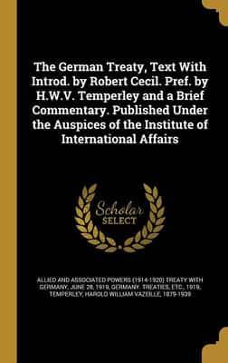 The German Treaty, Text With Introd. By Robert Cecil. Pref. By H.W.V. Temperley and a Brief Commentary. Published Under the Auspices of the Institute of International Affairs