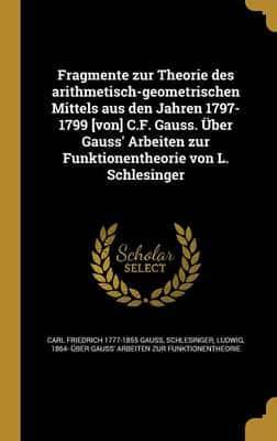 Fragmente Zur Theorie Des Arithmetisch-Geometrischen Mittels Aus Den Jahren 1797-1799 [Von] C.F. Gauss. Über Gauss' Arbeiten Zur Funktionentheorie Von L. Schlesinger