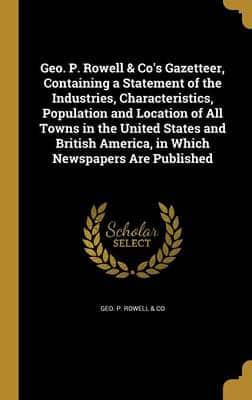 Geo. P. Rowell & Co's Gazetteer, Containing a Statement of the Industries, Characteristics, Population and Location of All Towns in the United States and British America, in Which Newspapers Are Published