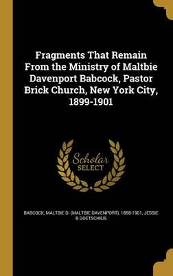 Fragments That Remain From the Ministry of Maltbie Davenport Babcock, Pastor Brick Church, New York City, 1899-1901