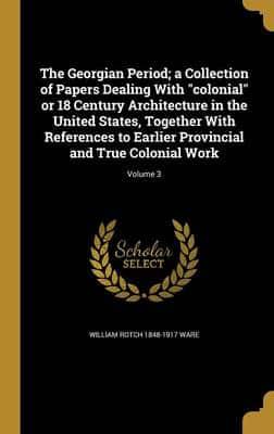 The Georgian Period; a Collection of Papers Dealing With Colonial or 18 Century Architecture in the United States, Together With References to Earlier Provincial and True Colonial Work; Volume 3