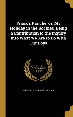 Frank's Ranche; or, My Holiday in the Rockies, Being a Contribution to the Inquiry Into What We Are to Do With Our Boys