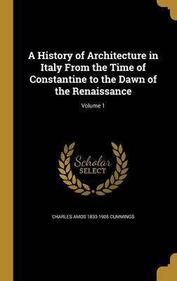 A History of Architecture in Italy From the Time of Constantine to the Dawn of the Renaissance; Volume 1