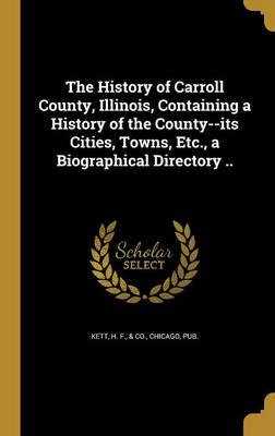 The History of Carroll County, Illinois, Containing a History of the County--Its Cities, Towns, Etc., a Biographical Directory ..