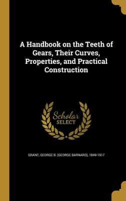 A Handbook on the Teeth of Gears, Their Curves, Properties, and Practical Construction