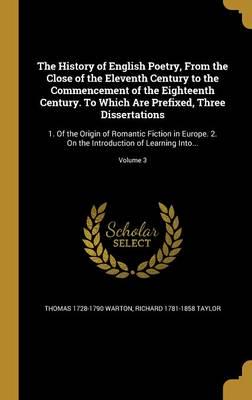 The History of English Poetry, From the Close of the Eleventh Century to the Commencement of the Eighteenth Century. To Which Are Prefixed, Three Dissertations