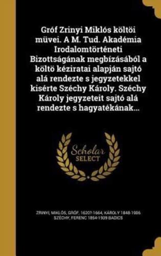 Gróf Zrinyi Miklós Költöi Müvei. A M. Tud. Akadémia Irodalomtörténeti Bizottságának Megbízásából a Költö Kéziratai Alapján Sajtó Alá Rendezte S Jegyzetekkel Kisérte Széchy Károly. Széchy Károly Jegyzeteit Sajtó Alá Rendezte S Hagyatékának...