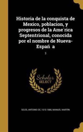 Historia De La Conquista De Mexico, Poblacion, Y Progresos De La América Septentrional, Conocida Por El Nombre De Nueva-España; 3