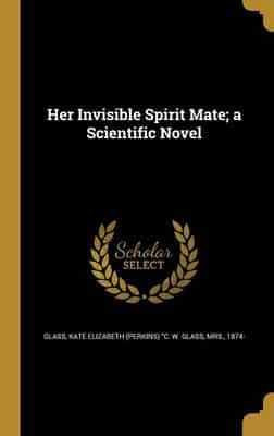 Her Invisible Spirit Mate; a Scientific Novel