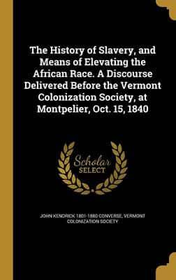 The History of Slavery, and Means of Elevating the African Race. A Discourse Delivered Before the Vermont Colonization Society, at Montpelier, Oct. 15, 1840