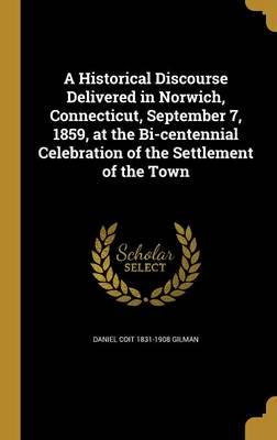 A Historical Discourse Delivered in Norwich, Connecticut, September 7, 1859, at the Bi-Centennial Celebration of the Settlement of the Town