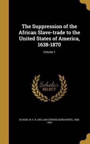 The Suppression of the African Slave-Trade to the United States of America, 1638-1870; Volume 1