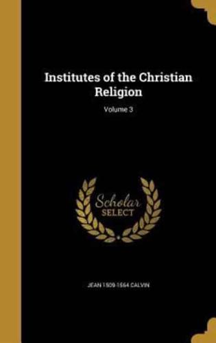 Institutes of the Christian Religion; Volume 3